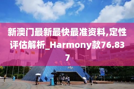 新澳门最新最快最准资料,定性评估解析_Harmony款76.837