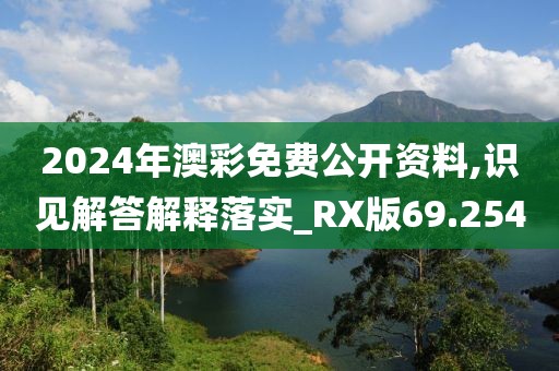 2024年澳彩免费公开资料,识见解答解释落实_RX版69.254