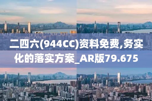 二四六(944CC)资料免费,务实化的落实方案_AR版79.675