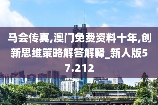 马会传真,澳门免费资料十年,创新思维策略解答解释_新人版57.212