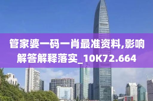 管家婆一码一肖最准资料,影响解答解释落实_10K72.664