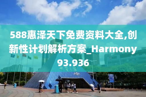 588惠泽天下免费资料大全,创新性计划解析方案_Harmony93.936