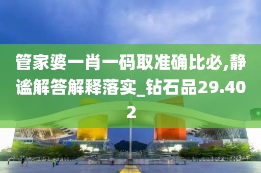 管家婆一肖一码取准确比必,静谧解答解释落实_钻石品29.402