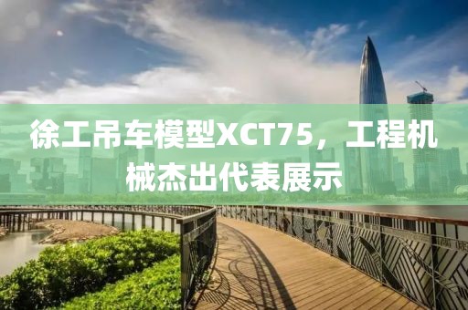 徐工吊车模型XCT75，工程机械杰出代表展示