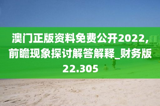 澳门正版资料免费公开2022,前瞻现象探讨解答解释_财务版22.305