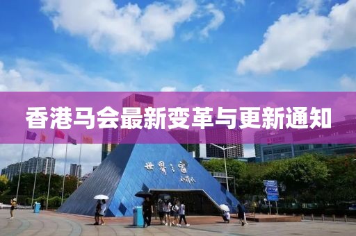 香港马会最新变革与更新通知