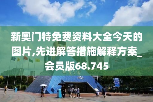 新奥门特免费资料大全今天的图片,先进解答措施解释方案_会员版68.745