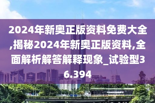 2024年新奥正版资料免费大全,揭秘2024年新奥正版资料,全面解析解答解释现象_试验型36.394