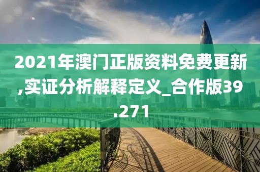 2021年澳门正版资料免费更新,实证分析解释定义_合作版39.271