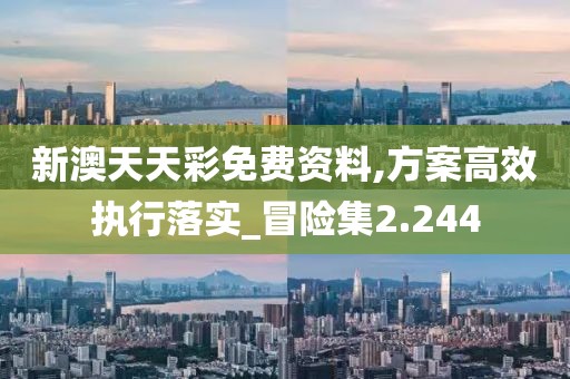 新澳天天彩免费资料,方案高效执行落实_冒险集2.244