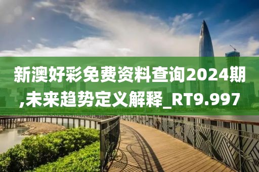 新澳好彩免费资料查询2024期,未来趋势定义解释_RT9.997