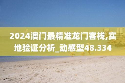 2024澳门最精准龙门客栈,实地验证分析_动感型48.334