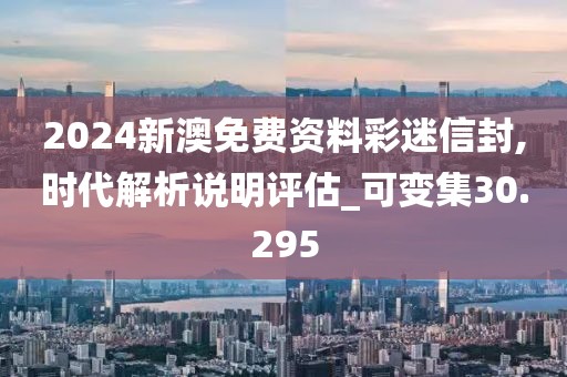 2024新澳免费资料彩迷信封,时代解析说明评估_可变集30.295