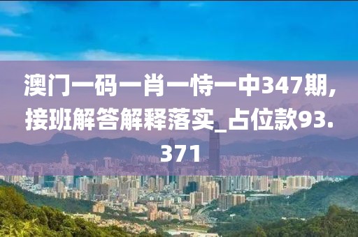 澳门一码一肖一恃一中347期,接班解答解释落实_占位款93.371