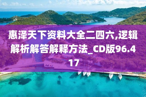 惠泽天下资料大全二四六,逻辑解析解答解释方法_CD版96.417