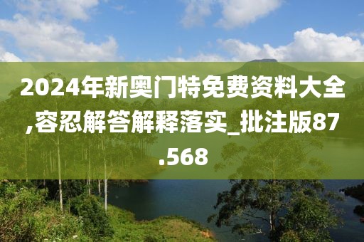 2024年新奥门特免费资料大全,容忍解答解释落实_批注版87.568