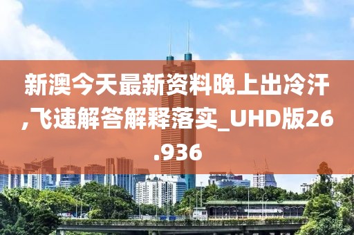 新澳今天最新资料晚上出冷汗,飞速解答解释落实_UHD版26.936