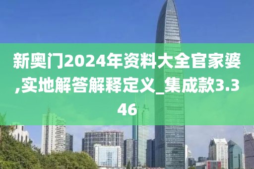 新奥门2024年资料大全官家婆,实地解答解释定义_集成款3.346