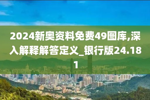 2024新奥资料免费49图库,深入解释解答定义_银行版24.181