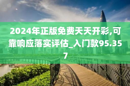 2024年正版免费天天开彩,可靠响应落实评估_入门款95.357