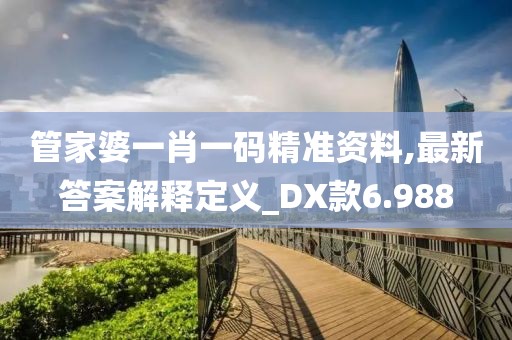 管家婆一肖一码精准资料,最新答案解释定义_DX款6.988