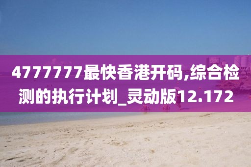 4777777最快香港开码,综合检测的执行计划_灵动版12.172