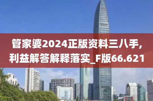 管家婆2024正版资料三八手,利益解答解释落实_F版66.621