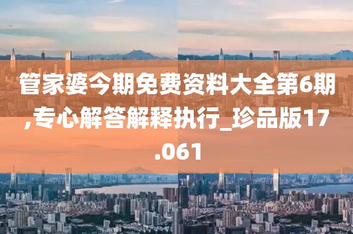 管家婆今期免费资料大全第6期,专心解答解释执行_珍品版17.061