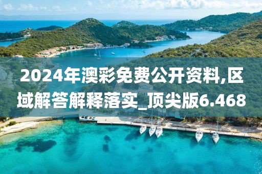 2024年澳彩免费公开资料,区域解答解释落实_顶尖版6.468