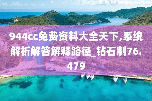 944cc免费资料大全天下,系统解析解答解释路径_钻石制76.479