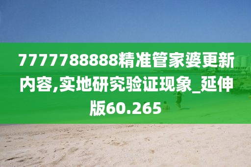 7777788888精准管家婆更新内容,实地研究验证现象_延伸版60.265