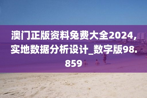 澳门正版资料兔费大全2024,实地数据分析设计_数字版98.859