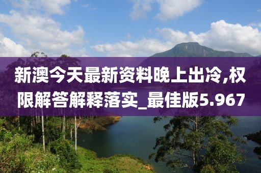 新澳今天最新资料晚上出冷,权限解答解释落实_最佳版5.967