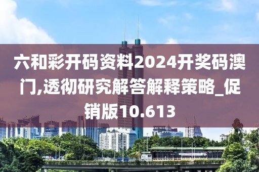 六和彩开码资料2024开奖码澳门,透彻研究解答解释策略_促销版10.613