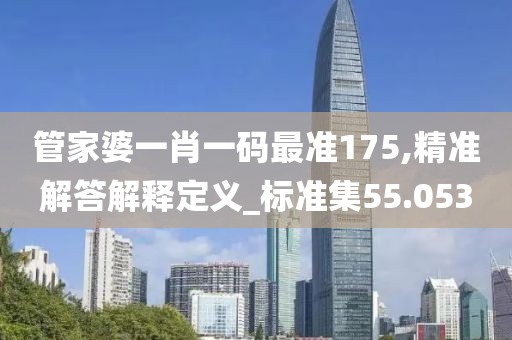 管家婆一肖一码最准175,精准解答解释定义_标准集55.053