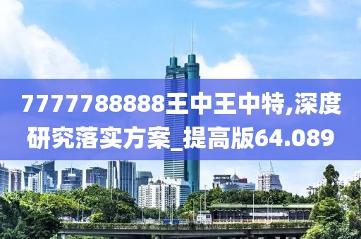 7777788888王中王中特,深度研究落实方案_提高版64.089