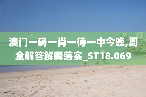 澳门一码一肖一待一中今晚,周全解答解释落实_ST18.069