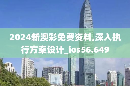 2024新澳彩免费资料,深入执行方案设计_ios56.649