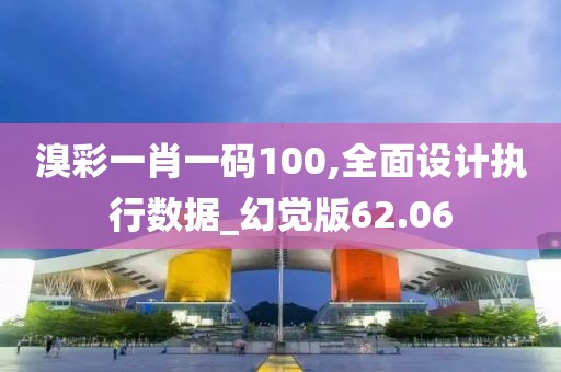 溴彩一肖一码100,全面设计执行数据_幻觉版62.06