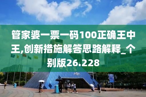 管家婆一票一码100正确王中王,创新措施解答思路解释_个别版26.228