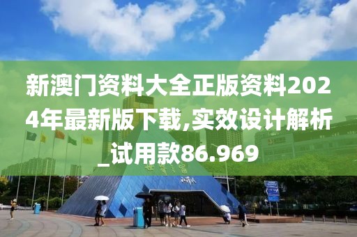 新澳门资料大全正版资料2024年最新版下载,实效设计解析_试用款86.969