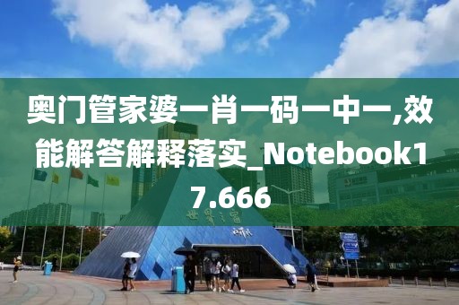 奥门管家婆一肖一码一中一,效能解答解释落实_Notebook17.666