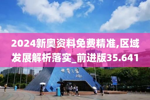 2024新奥资料免费精准,区域发展解析落实_前进版35.641