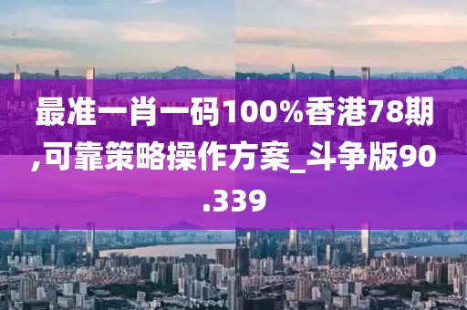 最准一肖一码100%香港78期,可靠策略操作方案_斗争版90.339