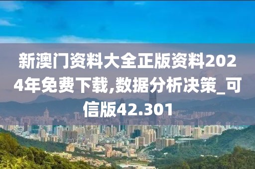 新澳门资料大全正版资料2024年免费下载,数据分析决策_可信版42.301