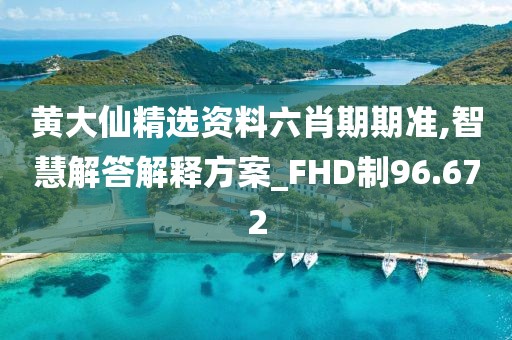 黄大仙精选资料六肖期期准,智慧解答解释方案_FHD制96.672