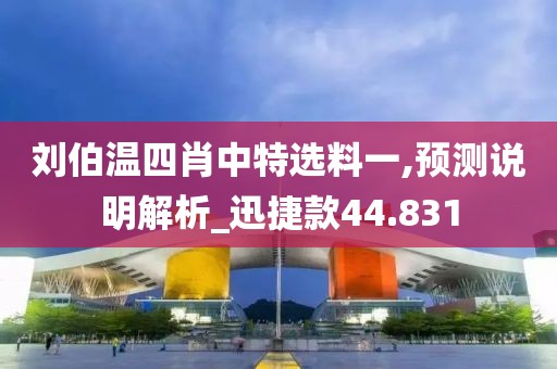 刘伯温四肖中特选料一,预测说明解析_迅捷款44.831