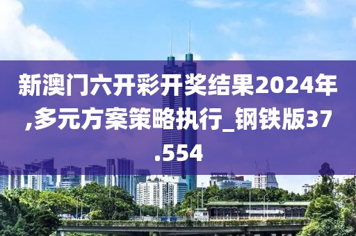 新澳门六开彩开奖结果2024年,多元方案策略执行_钢铁版37.554