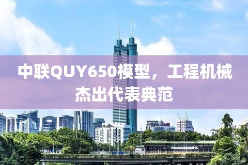 中联QUY650模型，工程机械杰出代表典范