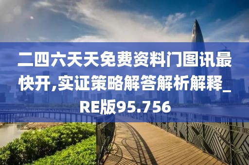 二四六天天免费资料门图讯最快开,实证策略解答解析解释_RE版95.756